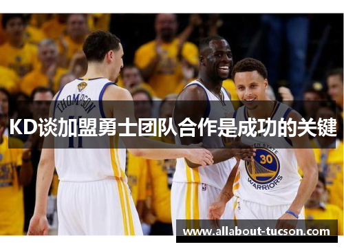 KD谈加盟勇士团队合作是成功的关键