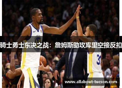 骑士勇士东决之战：詹姆斯助攻库里空接反扣